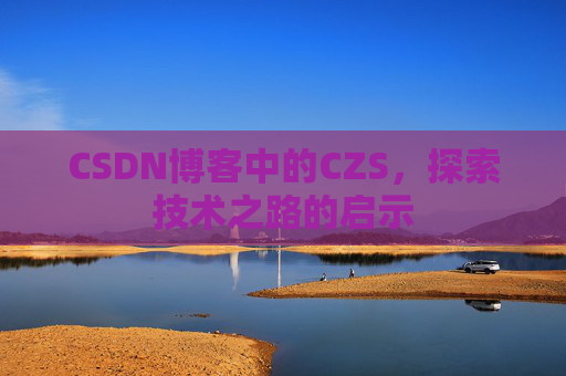 CSDN博客中的CZS，探索技术之路的启示